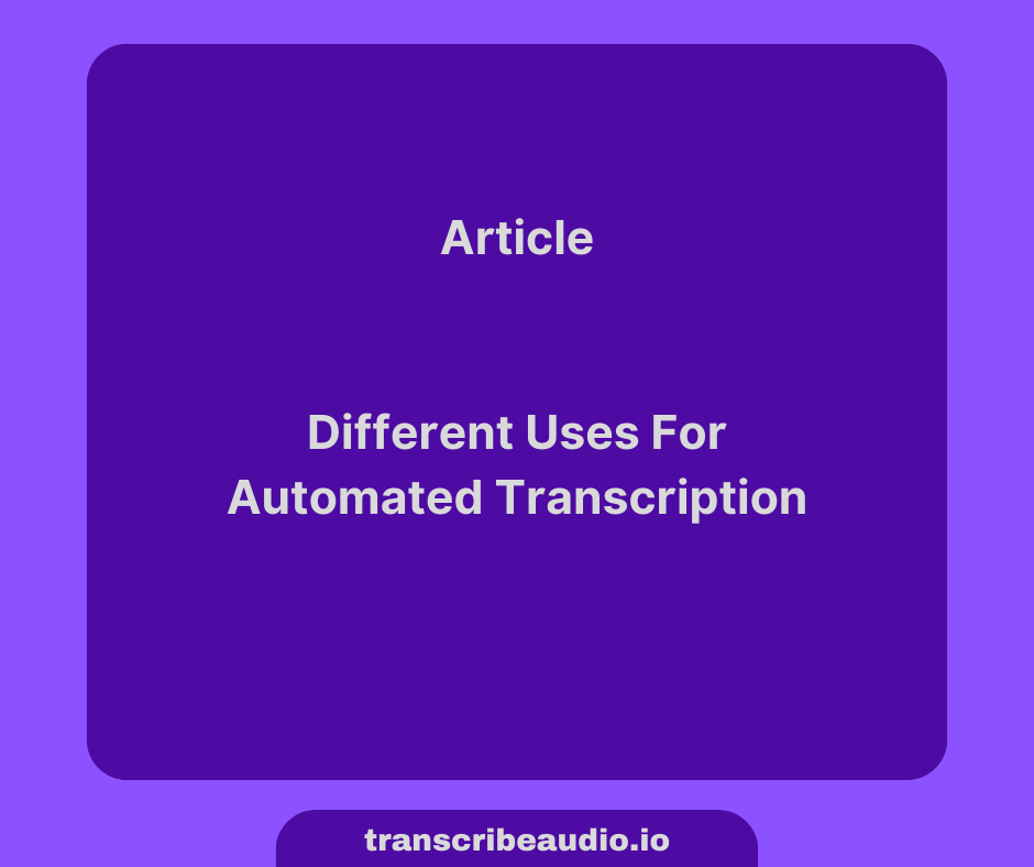 Exploring the Different Uses for Automated Audio Transcription